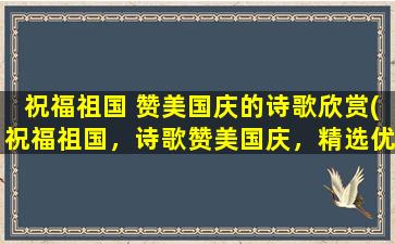 祝福祖国 赞美国庆的诗歌欣赏(祝福祖国，诗歌赞美国庆，精选优美文章)